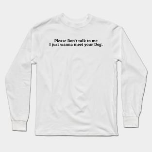 Please Don't Talk To Me, I Just Want To Meet Your Dog Long Sleeve T-Shirt